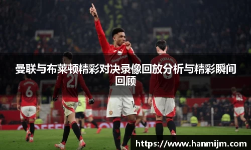 曼联与布莱顿精彩对决录像回放分析与精彩瞬间回顾